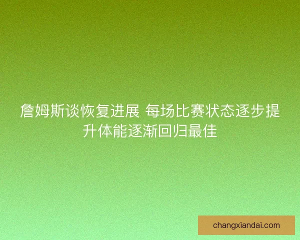 詹姆斯谈恢复进展 每场比赛状态逐步提升体能逐渐回归最佳