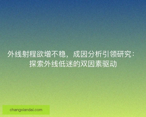 外线射程欲增不稳，成因分析引领研究：探索外线低迷的双因素驱动
