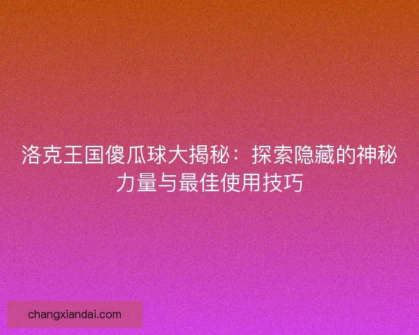 洛克王国傻瓜球大揭秘：探索隐藏的神秘力量与最佳使用技巧