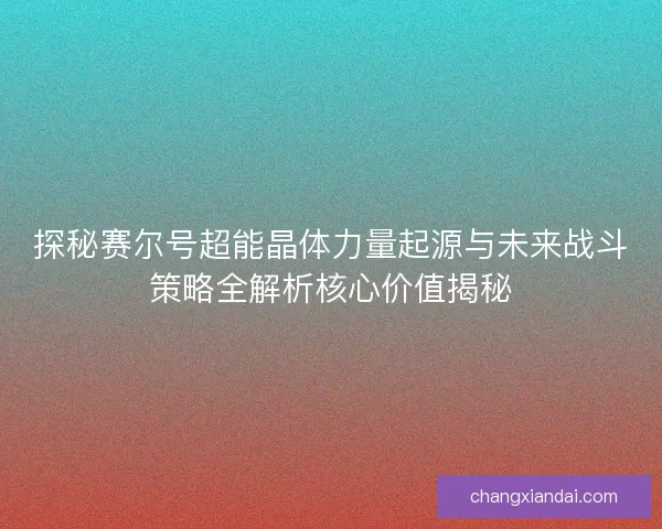 探秘赛尔号超能晶体力量起源与未来战斗策略全解析核心价值揭秘